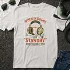 When in Doubt say Standby and Figure it out T-shirt