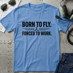 Born to Fly, Forced to Work T-Shirt
