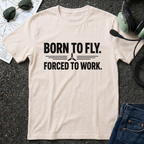 Born to Fly, Forced to Work T-Shirt