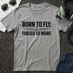 Born to Fly, Forced to Work T-Shirt